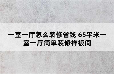 一室一厅怎么装修省钱 65平米一室一厅简单装修样板间